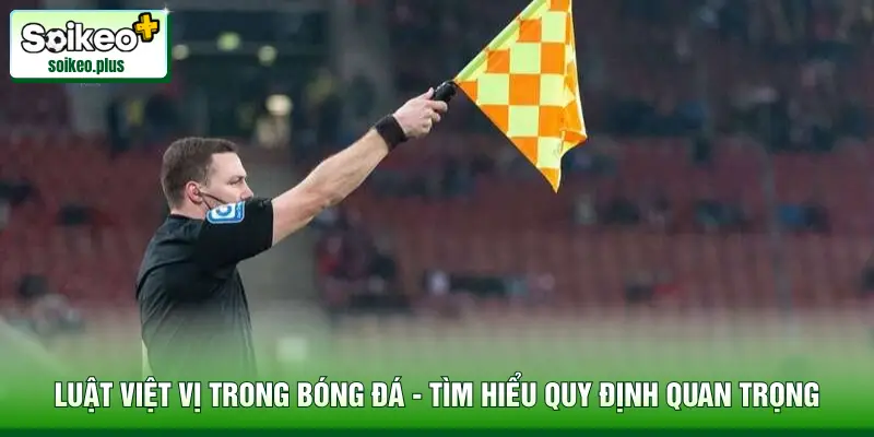 Luật Việt Vị Trong Bóng Đá - Tìm Hiểu Quy Định Quan Trọng