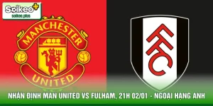 Nhận Định Man United Vs Fulham, 21h 02/01 - Ngoại Hạng Anh