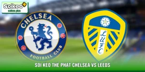 Soi Kèo Thẻ Phạt Chelsea Vs Leeds 2h30 Ngày 11/02 - EPL