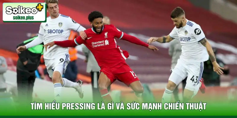 Tìm hiểu pressing là gì và sức mạnh chiến thuật