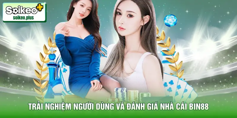 Trải nghiệm người dùng và đánh giá nhà cái Bin88